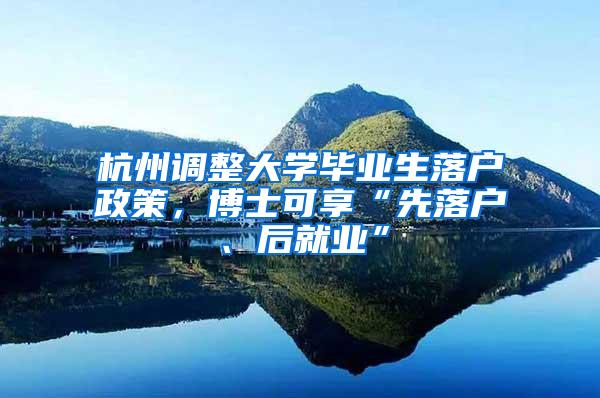 杭州调整大学毕业生落户政策，博士可享“先落户、后就业”