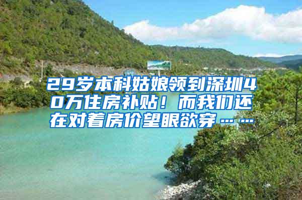 29岁本科姑娘领到深圳40万住房补贴！而我们还在对着房价望眼欲穿……