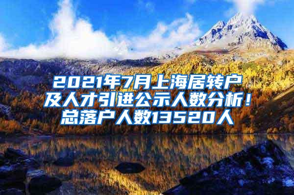 2021年7月上海居转户及人才引进公示人数分析！总落户人数13520人