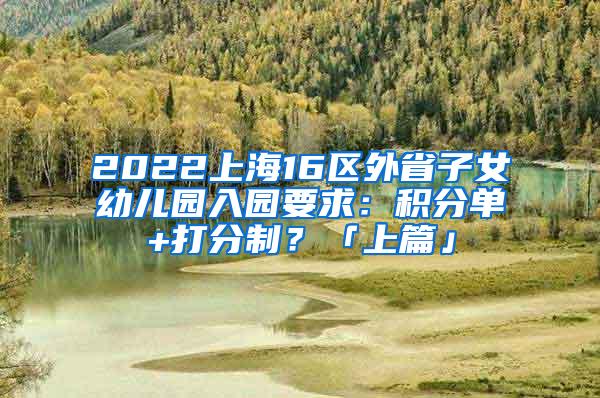 2022上海16区外省子女幼儿园入园要求：积分单+打分制？「上篇」