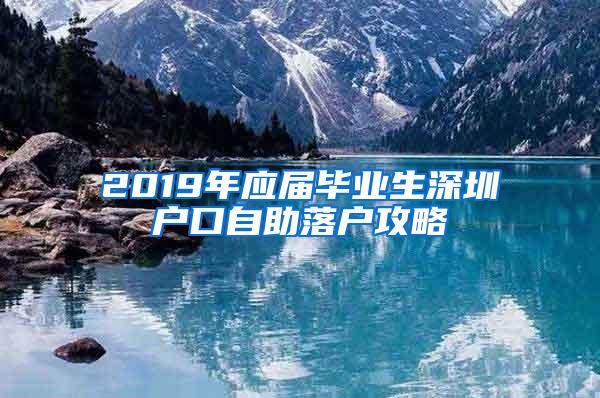 2019年应届毕业生深圳户口自助落户攻略