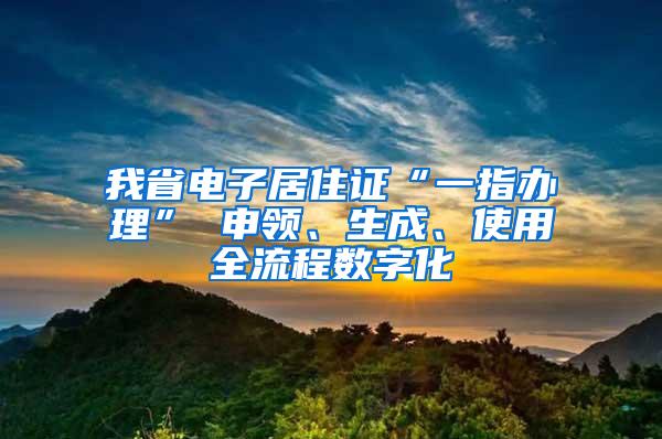 我省电子居住证“一指办理” 申领、生成、使用全流程数字化