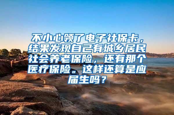 不小心领了电子社保卡，结果发现自己有城乡居民社会养老保险，还有那个医疗保险。这样还算是应届生吗？