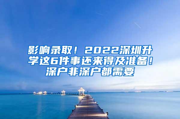 影响录取！2022深圳升学这6件事还来得及准备！深户非深户都需要