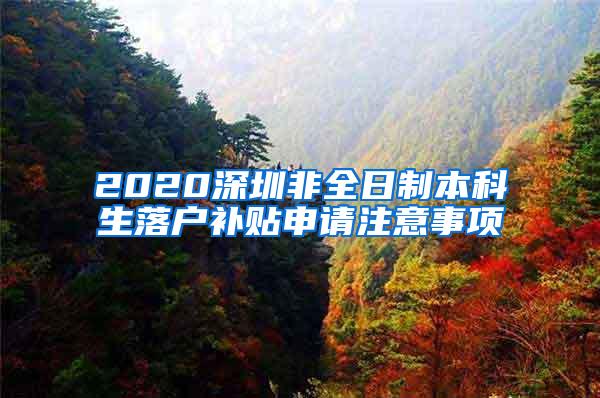 2020深圳非全日制本科生落户补贴申请注意事项