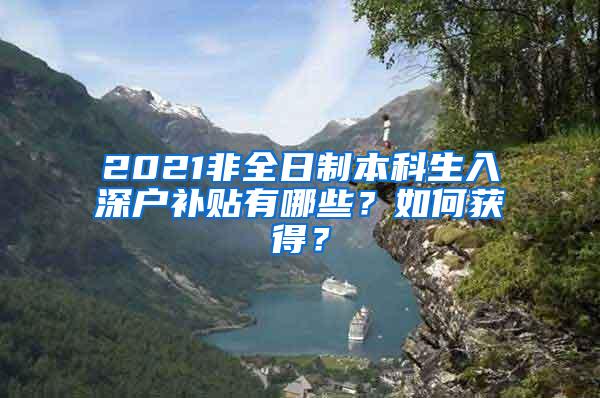 2021非全日制本科生入深户补贴有哪些？如何获得？