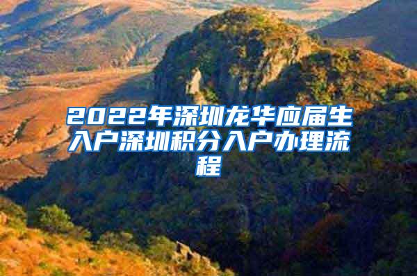 2022年深圳龙华应届生入户深圳积分入户办理流程