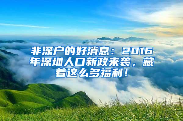 非深户的好消息：2016年深圳人口新政来袭，藏着这么多福利！