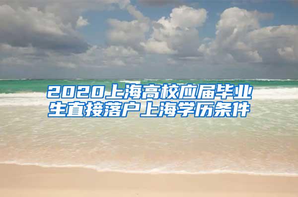 2020上海高校应届毕业生直接落户上海学历条件