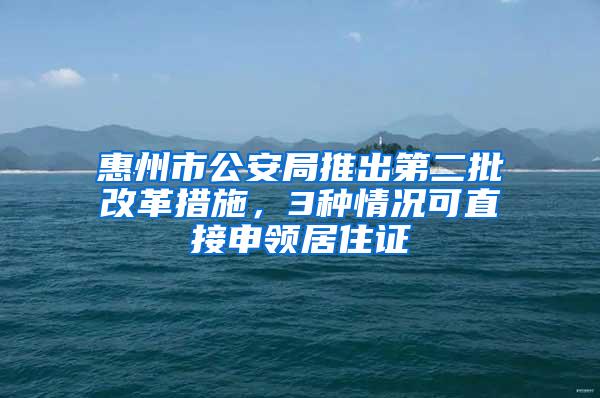 惠州市公安局推出第二批改革措施，3种情况可直接申领居住证