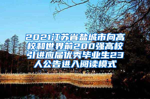 2021江苏省盐城市向高校和世界前200强高校引进应届优秀毕业生23人公告进入阅读模式