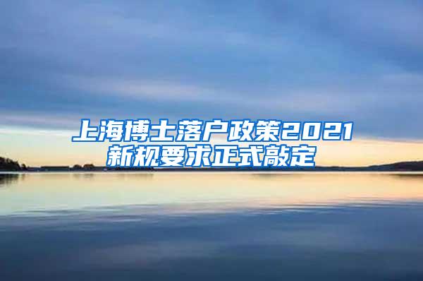 上海博士落户政策2021新规要求正式敲定