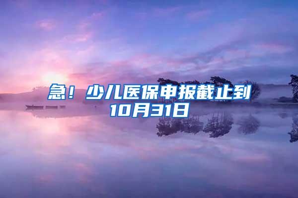 急！少儿医保申报截止到10月31日