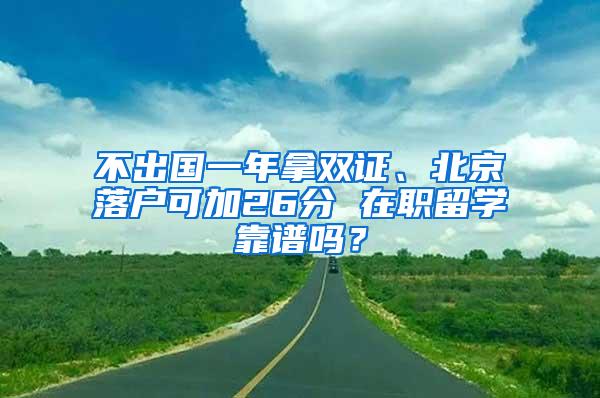 不出国一年拿双证、北京落户可加26分 在职留学靠谱吗？