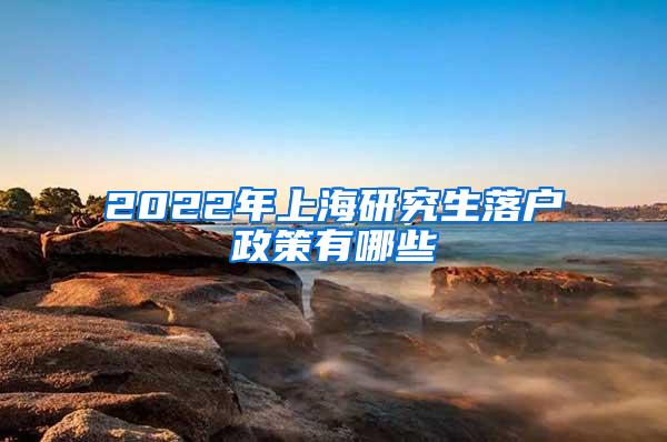 2022年上海研究生落户政策有哪些