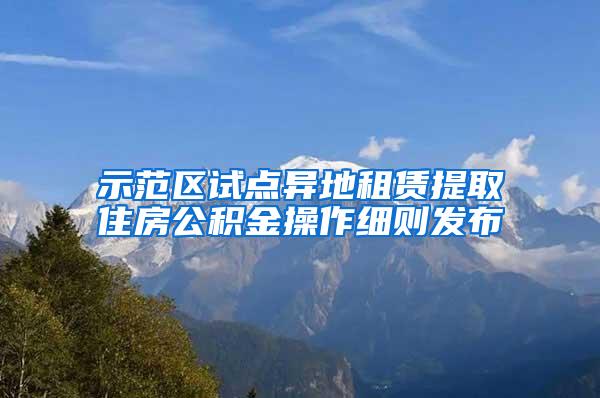 示范区试点异地租赁提取住房公积金操作细则发布