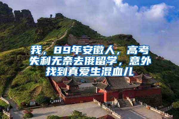 我，89年安徽人，高考失利无奈去俄留学，意外找到真爱生混血儿