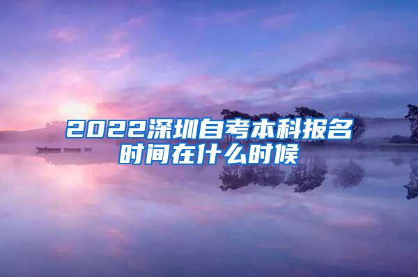 2022深圳自考本科报名时间在什么时候