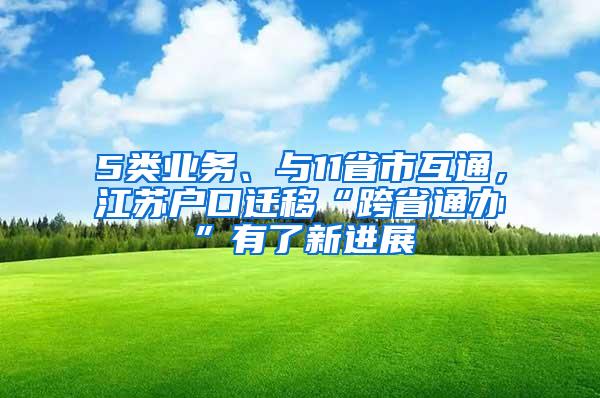 5类业务、与11省市互通，江苏户口迁移“跨省通办”有了新进展