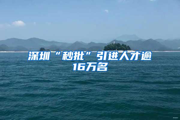 深圳“秒批”引进人才逾16万名