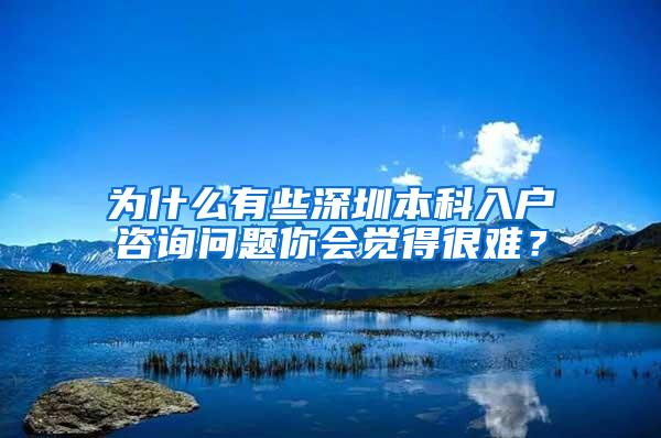 为什么有些深圳本科入户咨询问题你会觉得很难？