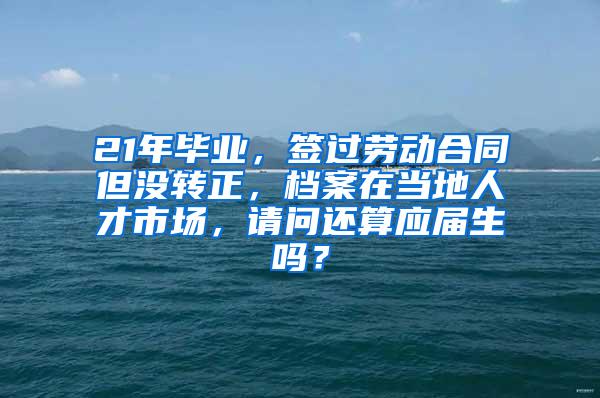 21年毕业，签过劳动合同但没转正，档案在当地人才市场，请问还算应届生吗？