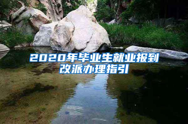 2020年毕业生就业报到改派办理指引