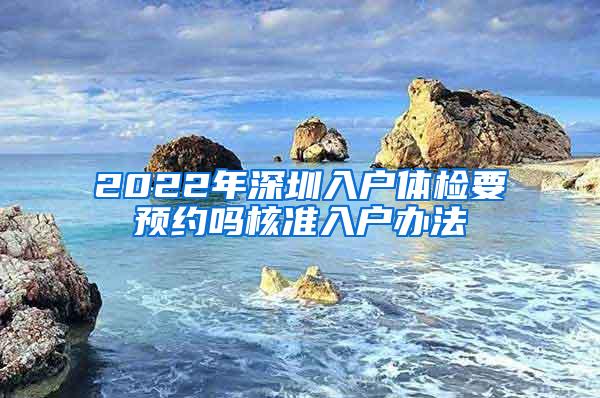 2022年深圳入户体检要预约吗核准入户办法