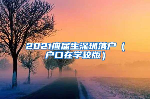 2021应届生深圳落户（户口在学校版）