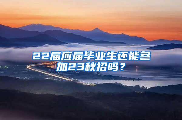 22届应届毕业生还能参加23秋招吗？