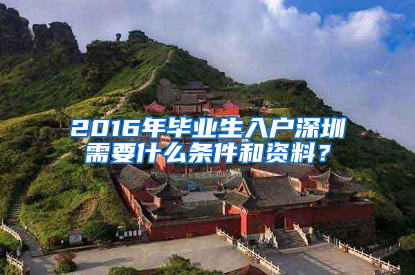 2016年毕业生入户深圳需要什么条件和资料？