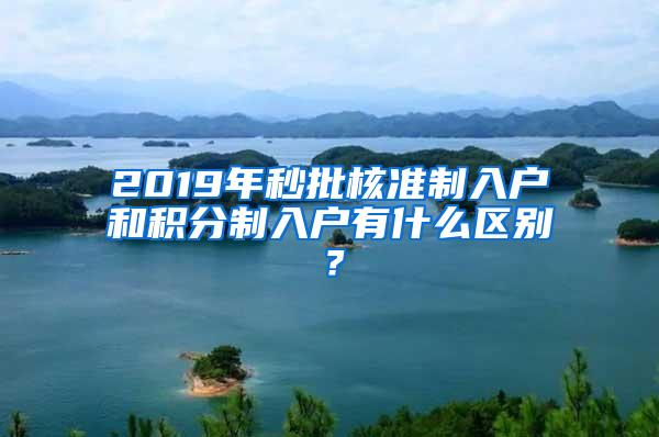 2019年秒批核准制入户和积分制入户有什么区别？