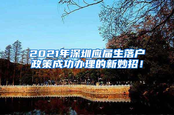 2021年深圳应届生落户政策成功办理的新妙招！