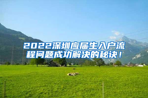 2022深圳应届生入户流程问题成功解决的秘诀！