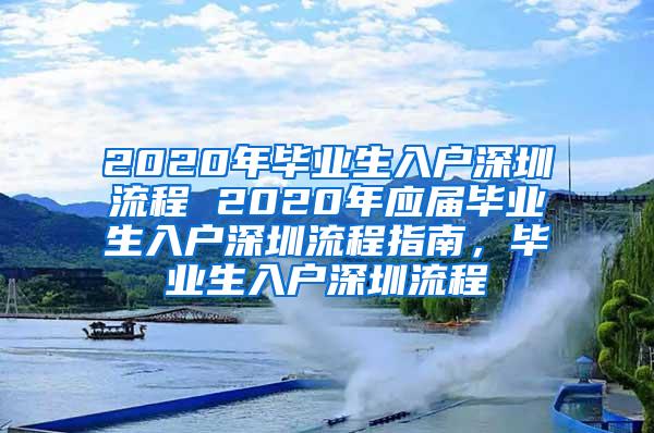 2020年毕业生入户深圳流程 2020年应届毕业生入户深圳流程指南，毕业生入户深圳流程