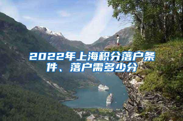 2022年上海积分落户条件、落户需多少分