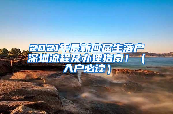 2021年最新应届生落户深圳流程及办理指南！（入户必读）