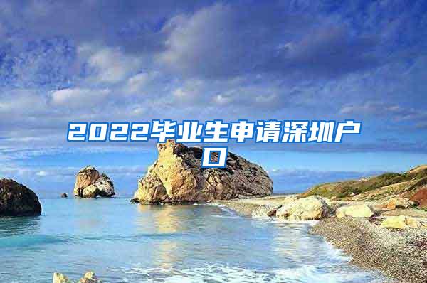 2022毕业生申请深圳户口