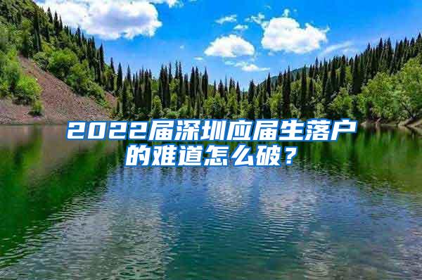 2022届深圳应届生落户的难道怎么破？