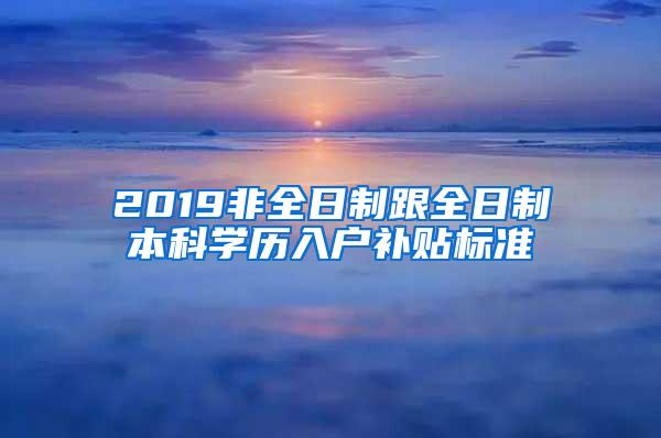 2019非全日制跟全日制本科学历入户补贴标准