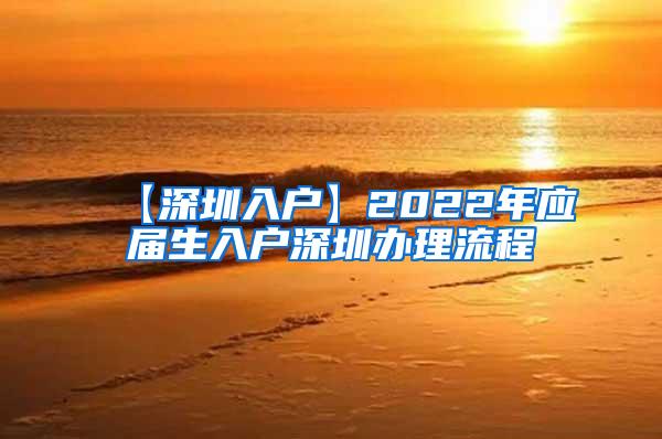 【深圳入户】2022年应届生入户深圳办理流程