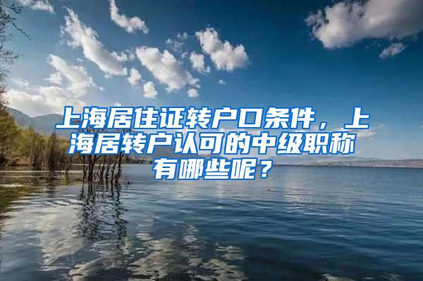 上海居住证转户口条件，上海居转户认可的中级职称有哪些呢？