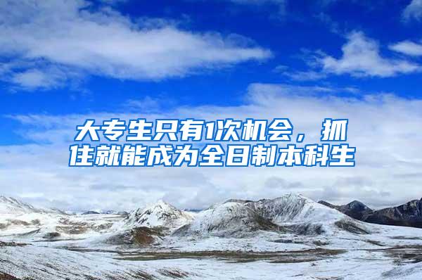 大专生只有1次机会，抓住就能成为全日制本科生