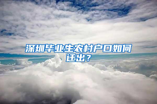 深圳毕业生农村户口如何迁出？