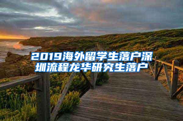 2019海外留学生落户深圳流程龙华研究生落户