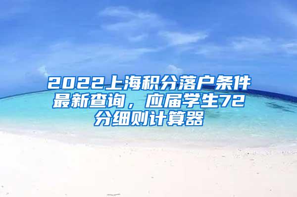 2022上海积分落户条件最新查询，应届学生72分细则计算器