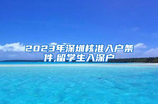 2023年深圳核准入户条件,留学生入深户