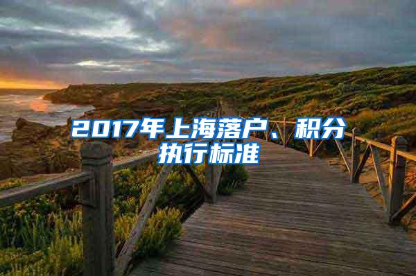 2017年上海落户、积分执行标准