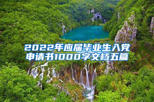 2022年应届毕业生入党申请书1000字文档五篇