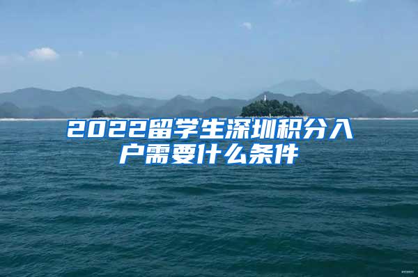 2022留学生深圳积分入户需要什么条件